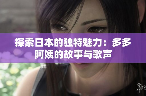 探索日本的獨特魅力：多多阿姨的故事與歌聲