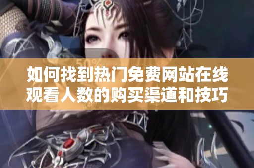 如何找到熱門(mén)免費(fèi)網(wǎng)站在線觀看人數(shù)的購(gòu)買渠道和技巧