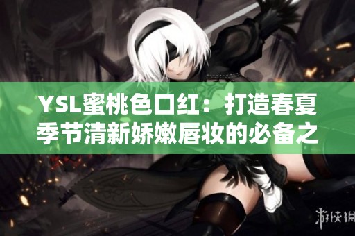 YSL蜜桃色口紅：打造春夏季節(jié)清新嬌嫩唇妝的必備之選