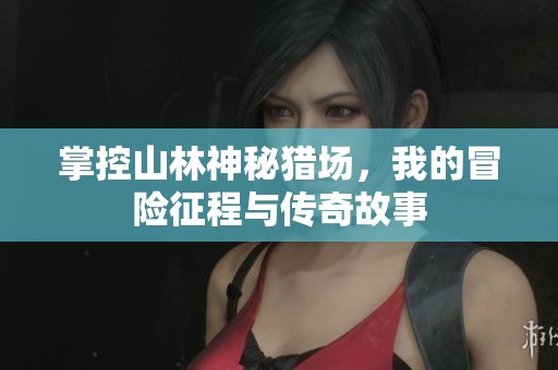 掌控山林神秘獵場，我的冒險征程與傳奇故事