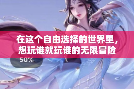 在這個(gè)自由選擇的世界里，想玩誰(shuí)就玩誰(shuí)的無(wú)限冒險(xiǎn)