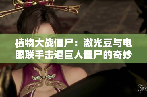 植物大戰(zhàn)僵尸：激光豆與電眼聯(lián)手擊退巨人僵尸的奇妙戰(zhàn)斗