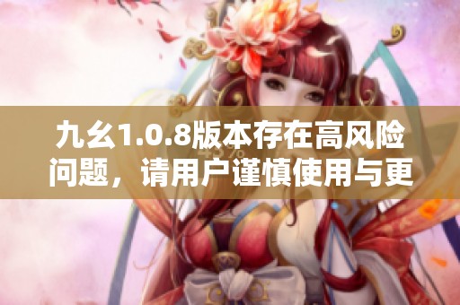 九幺1.0.8版本存在高風險問題，請用戶謹慎使用與更新