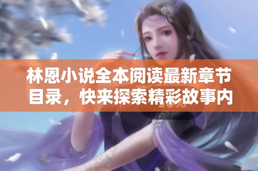 林恩小說全本閱讀最新章節(jié)目錄，快來探索精彩故事內(nèi)容