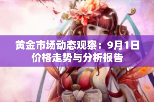 黃金市場動(dòng)態(tài)觀察：9月1日價(jià)格走勢(shì)與分析報(bào)告