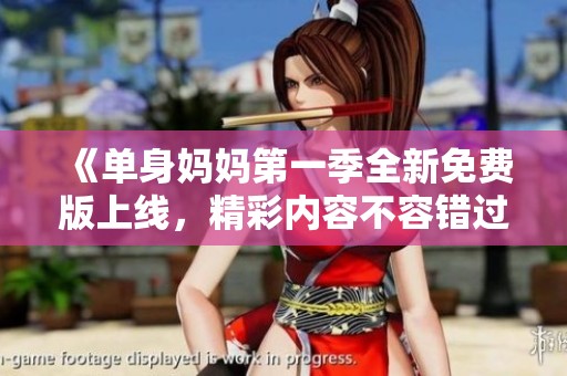 《單身媽媽第一季全新免費(fèi)版上線，精彩內(nèi)容不容錯(cuò)過》