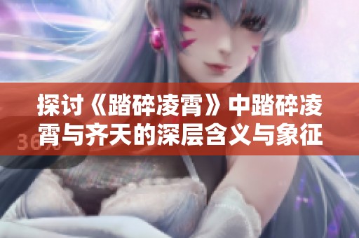 探討《踏碎凌霄》中踏碎凌霄與齊天的深層含義與象征意義