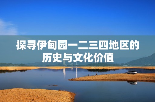 探尋伊甸園一二三四地區(qū)的歷史與文化價值