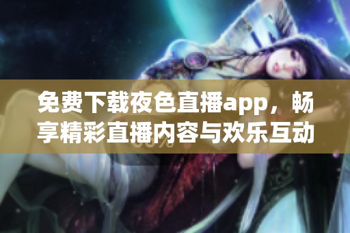 免費下載夜色直播app，暢享精彩直播內(nèi)容與歡樂互動