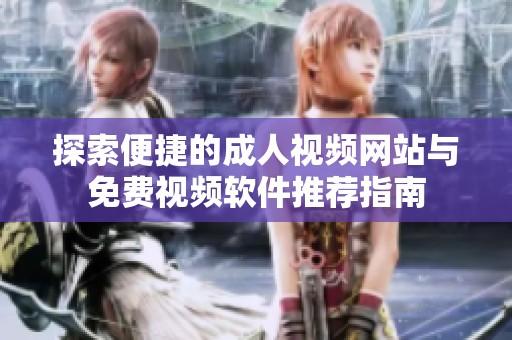 探索便捷的成人視頻網(wǎng)站與免費(fèi)視頻軟件推薦指南