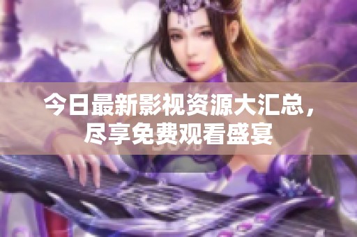 今日最新影視資源大匯總，盡享免費(fèi)觀看盛宴