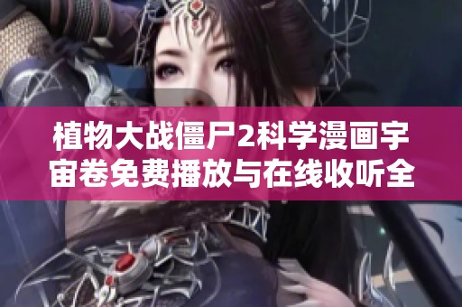 植物大戰(zhàn)僵尸2科學(xué)漫畫宇宙卷免費(fèi)播放與在線收聽全攻略