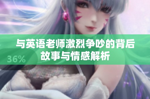 與英語(yǔ)老師激烈爭(zhēng)吵的背后故事與情感解析