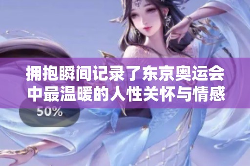 擁抱瞬間記錄了東京奧運會中最溫暖的人性關(guān)懷與情感交融