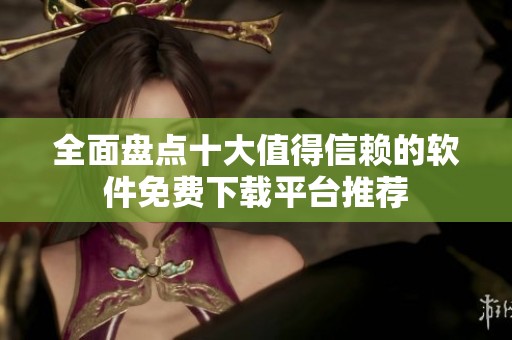 全面盤點十大值得信賴的軟件免費下載平臺推薦