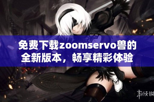 免費(fèi)下載zoomservo獸的全新版本，暢享精彩體驗