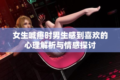 女生喊疼時(shí)男生感到喜歡的心理解析與情感探討