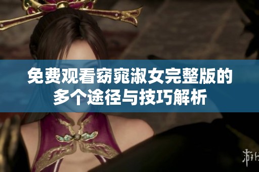 免費觀看窈窕淑女完整版的多個途徑與技巧解析
