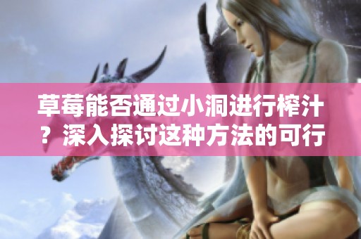 草莓能否通過(guò)小洞進(jìn)行榨汁？深入探討這種方法的可行性