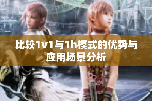 比較1v1與1h模式的優(yōu)勢(shì)與應(yīng)用場(chǎng)景分析
