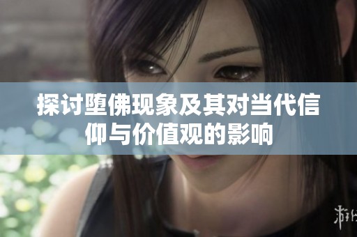 探討墮佛現(xiàn)象及其對當(dāng)代信仰與價值觀的影響