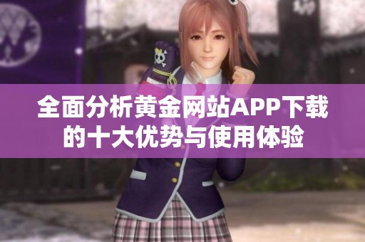 全面分析黃金網(wǎng)站APP下載的十大優(yōu)勢(shì)與使用體驗(yàn)