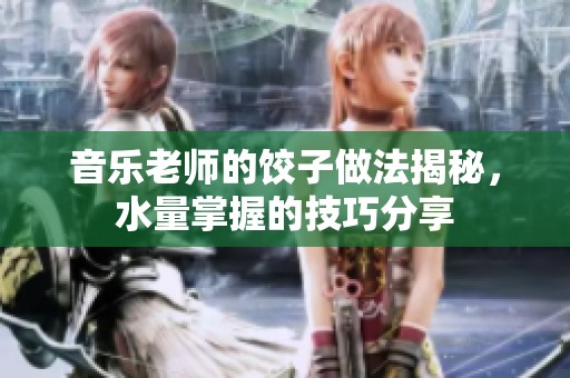 音樂老師的餃子做法揭秘，水量掌握的技巧分享