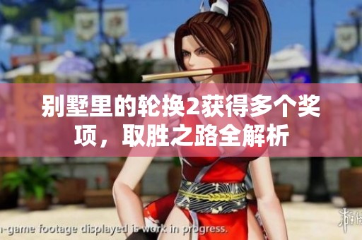 別墅里的輪換2獲得多個獎項，取勝之路全解析