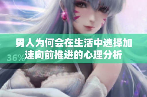 男人為何會在生活中選擇加速向前推進的心理分析