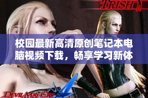 校園最新高清原創(chuàng)筆記本電腦視頻下載，暢享學(xué)習(xí)新體驗(yàn)