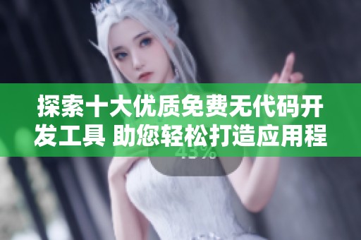 探索十大優(yōu)質(zhì)免費(fèi)無(wú)代碼開發(fā)工具 助您輕松打造應(yīng)用程序