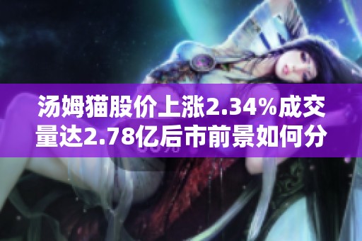 湯姆貓股價(jià)上漲2.34%成交量達(dá)2.78億后市前景如何分析