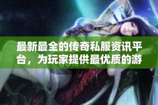 最新最全的傳奇私服資訊平臺，為玩家提供最優(yōu)質(zhì)的游戲體驗