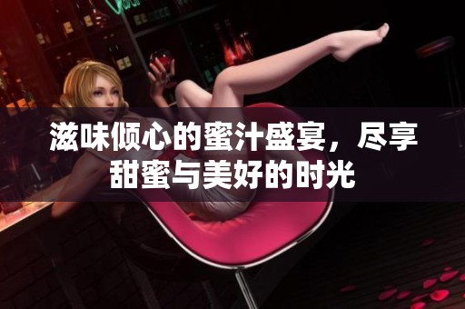 滋味傾心的蜜汁盛宴，盡享甜蜜與美好的時(shí)光