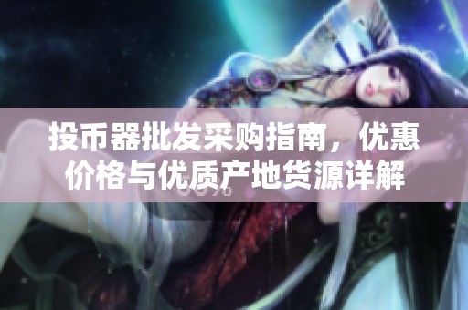 投幣器批發(fā)采購指南，優(yōu)惠價(jià)格與優(yōu)質(zhì)產(chǎn)地貨源詳解