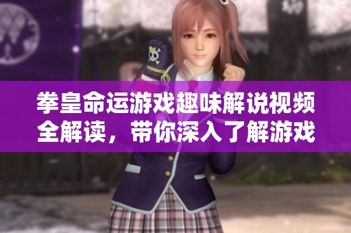 拳皇命運(yùn)游戲趣味解說視頻全解讀，帶你深入了解游戲精彩內(nèi)容