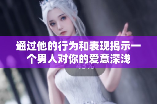 通過他的行為和表現(xiàn)揭示一個男人對你的愛意深淺