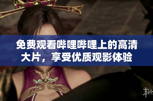 免費(fèi)觀看嗶哩嗶哩上的高清大片，享受優(yōu)質(zhì)觀影體驗(yàn)