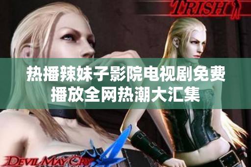 熱播辣妹子影院電視劇免費(fèi)播放全網(wǎng)熱潮大匯集