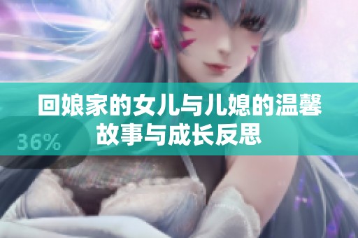 回娘家的女兒與兒媳的溫馨故事與成長反思