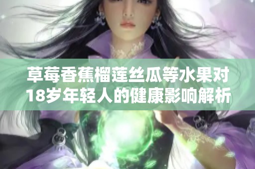 草莓香蕉榴蓮絲瓜等水果對18歲年輕人的健康影響解析