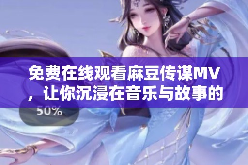 免費(fèi)在線觀看麻豆傳謀MV，讓你沉浸在音樂與故事的魅力中
