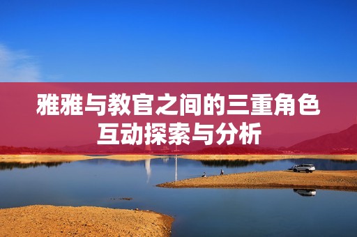 雅雅與教官之間的三重角色互動(dòng)探索與分析
