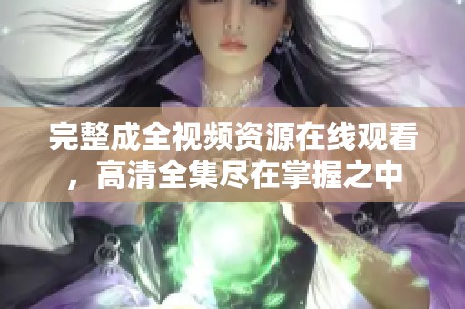 完整成全視頻資源在線觀看，高清全集盡在掌握之中