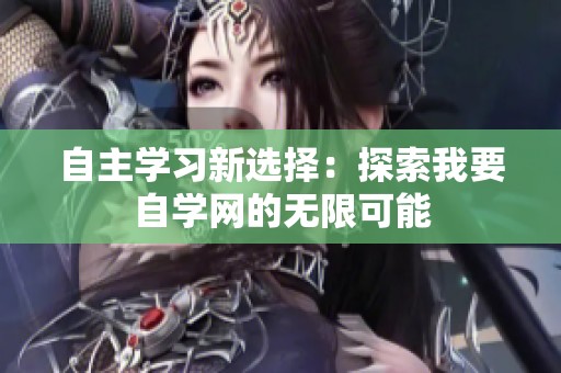 自主學(xué)習(xí)新選擇：探索我要自學(xué)網(wǎng)的無限可能
