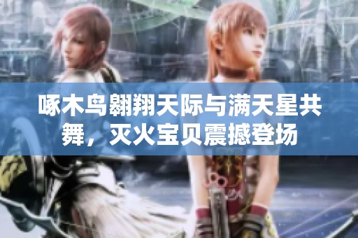 啄木鳥翱翔天際與滿天星共舞，滅火寶貝震撼登場