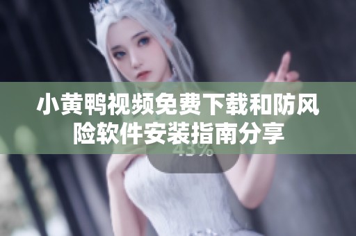 小黃鴨視頻免費(fèi)下載和防風(fēng)險(xiǎn)軟件安裝指南分享