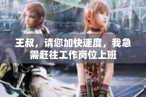 王叔，請(qǐng)您加快速度，我急需趕往工作崗位上班