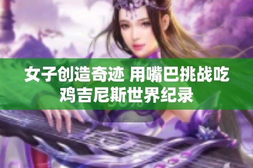 女子創(chuàng)造奇跡 用嘴巴挑戰(zhàn)吃雞吉尼斯世界紀(jì)錄