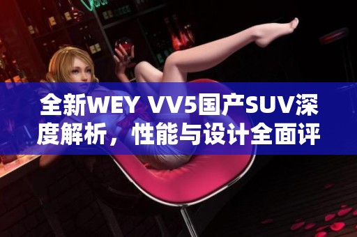 全新WEY VV5國產(chǎn)SUV深度解析，性能與設(shè)計全面評測